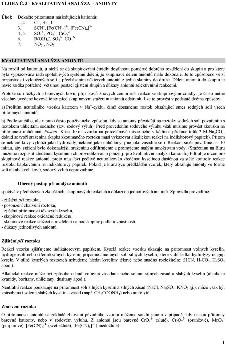 dělení, je skupinové dělení aniontů málo dokonalé. Je to způsobeno větší rozpustností vyloučených solí a přecházením některých aniontů z jedné skupiny do druhé.