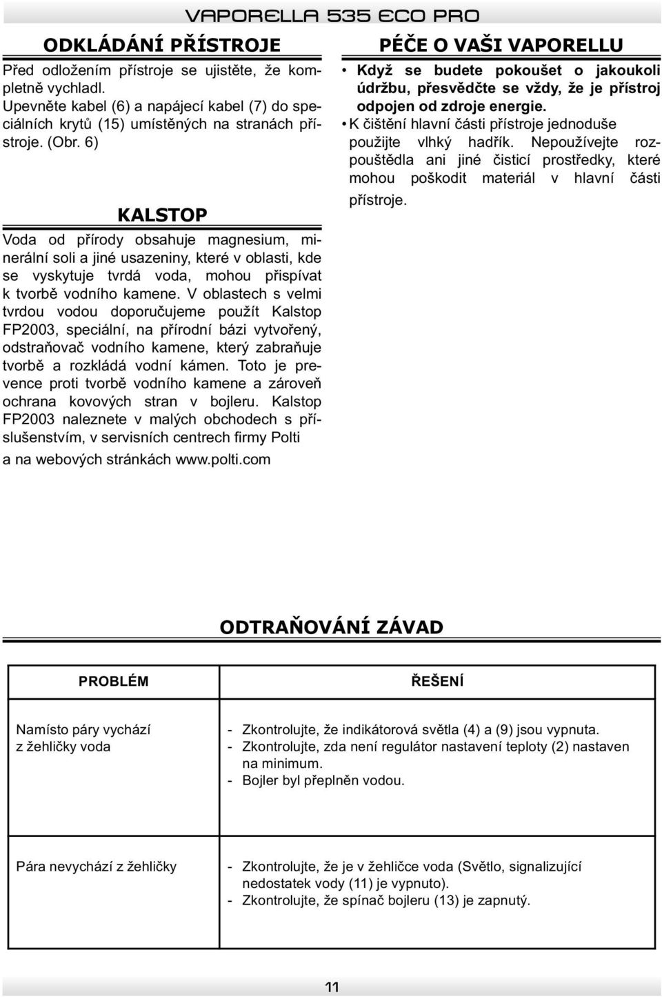 V oblastech s velmi tvrdou vodou doporučujeme použít Kalstop FP2003, speciální, na přírodní bázi vytvořený, odstraňovač vodního kamene, který zabraňuje tvorbě a rozkládá vodní kámen.