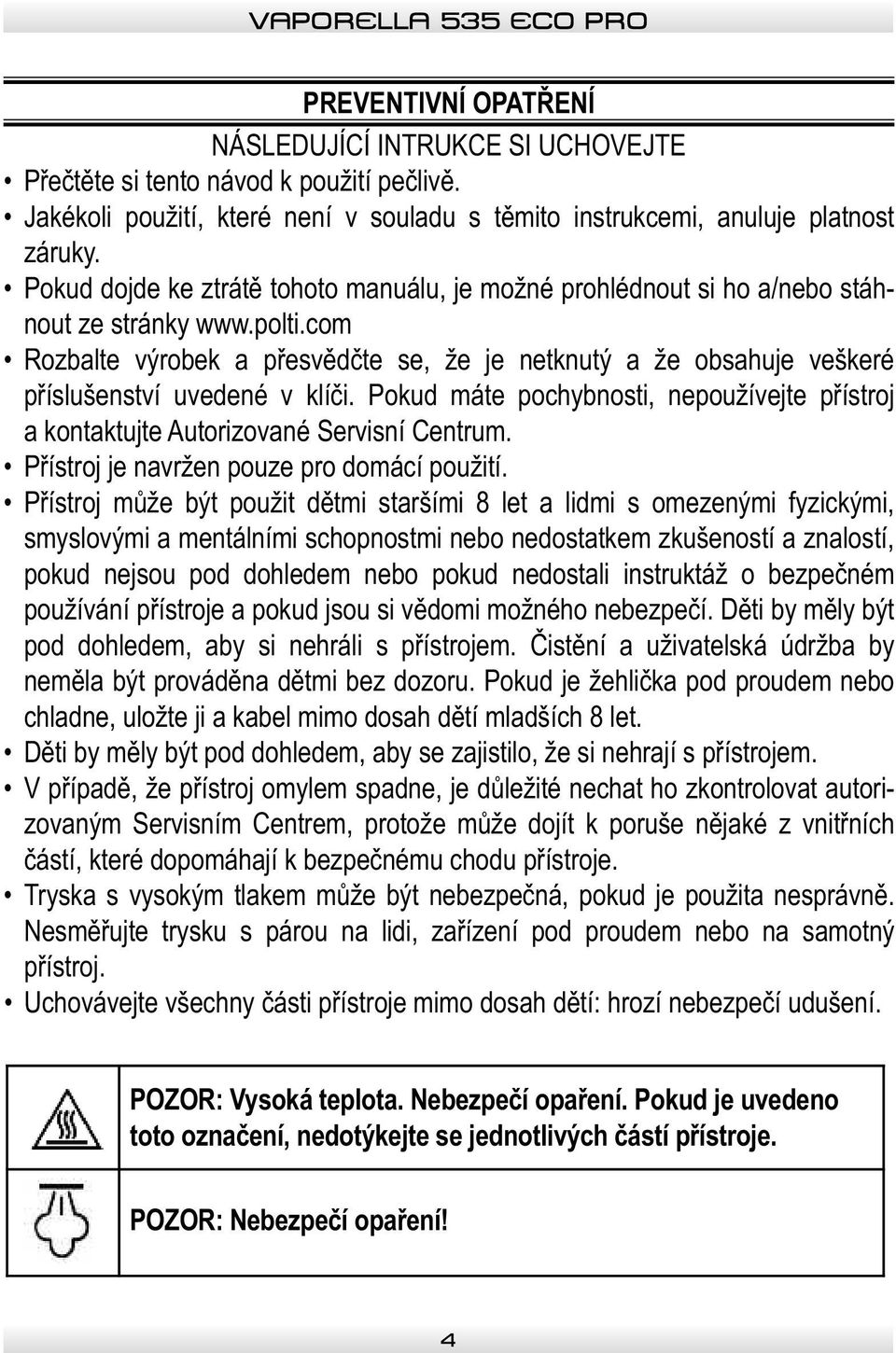 com Rozbalte výrobek a přesvědčte se, že je netknutý a že obsahuje veškeré příslušenství uvedené v klíči. Pokud máte pochybnosti, nepoužívejte přístroj a kontaktujte Autorizované Servisní Centrum.