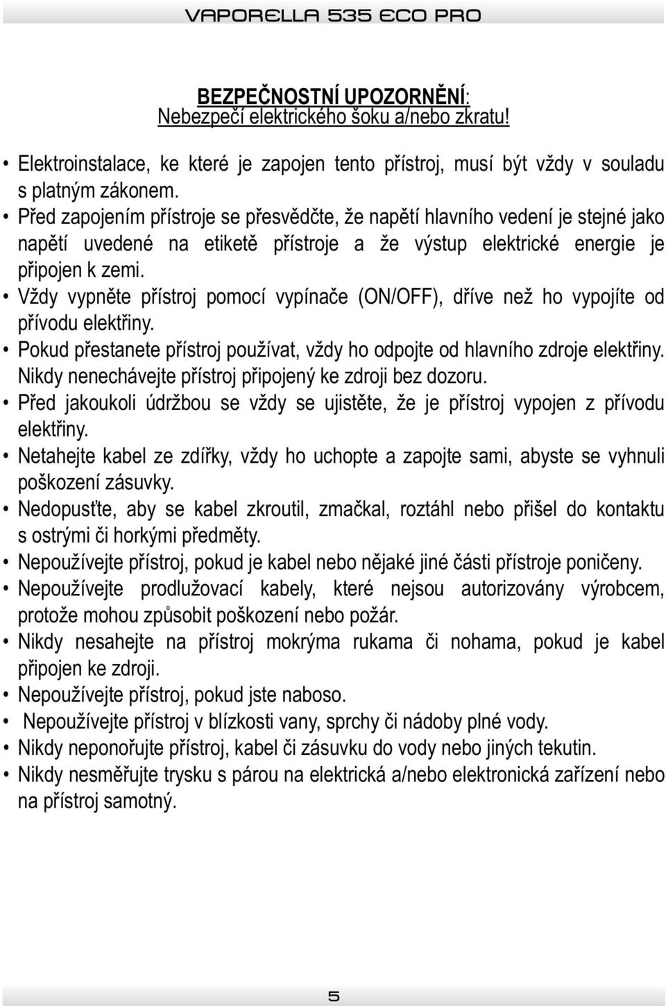 Vždy vypněte přístroj pomocí vypínače (ON/OFF), dříve než ho vypojíte od přívodu elektřiny. Pokud přestanete přístroj používat, vždy ho odpojte od hlavního zdroje elektřiny.