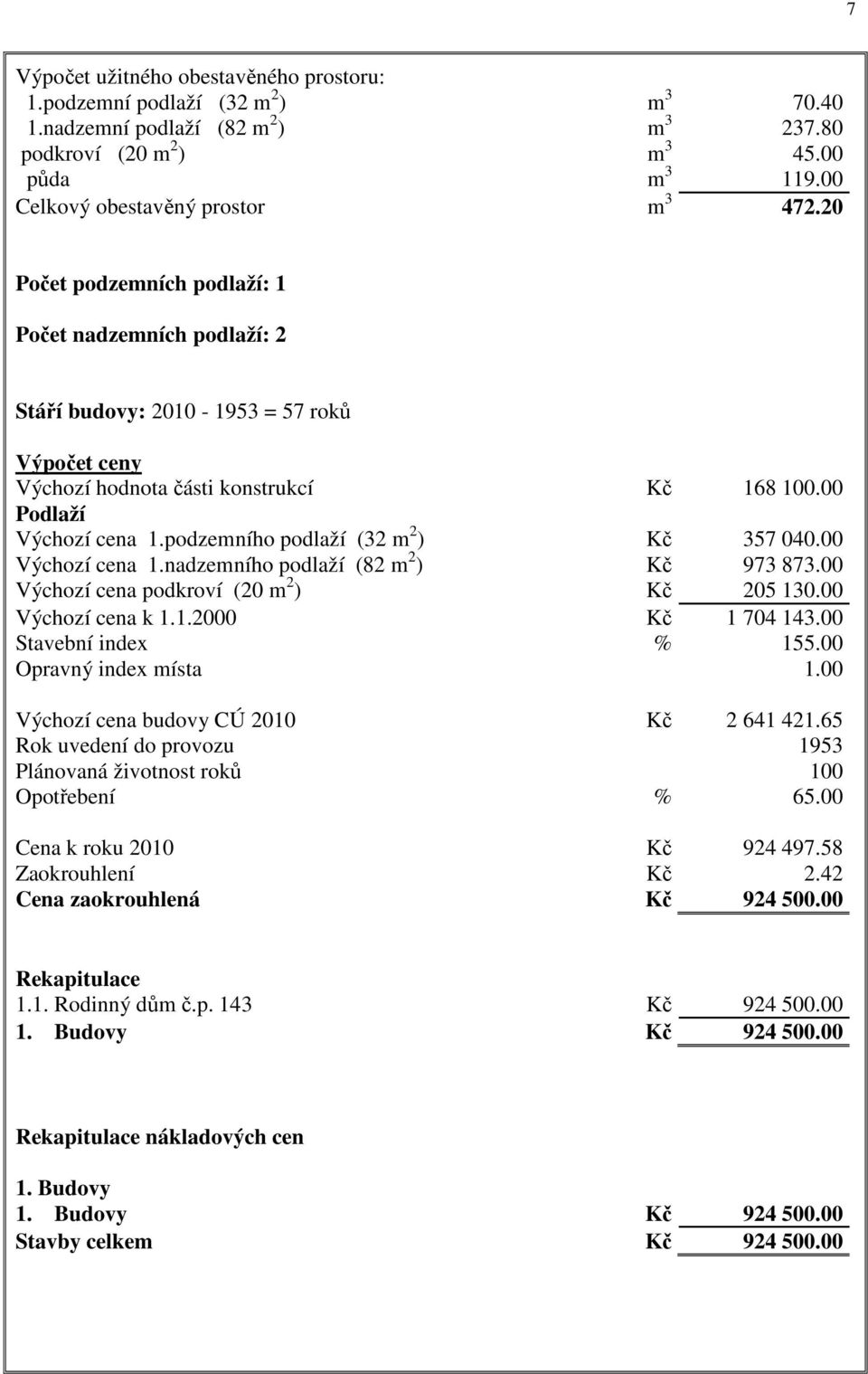 00 Podlaží Výchozí cena 1.podzemního podlaží (32 m 2 ) Kč 357 040.00 Výchozí cena 1.nadzemního podlaží (82 m 2 ) Kč 973 873.00 Výchozí cena podkroví (20 m 2 ) Kč 205 130.00 Výchozí cena k 1.1.2000 Kč 1 704 143.