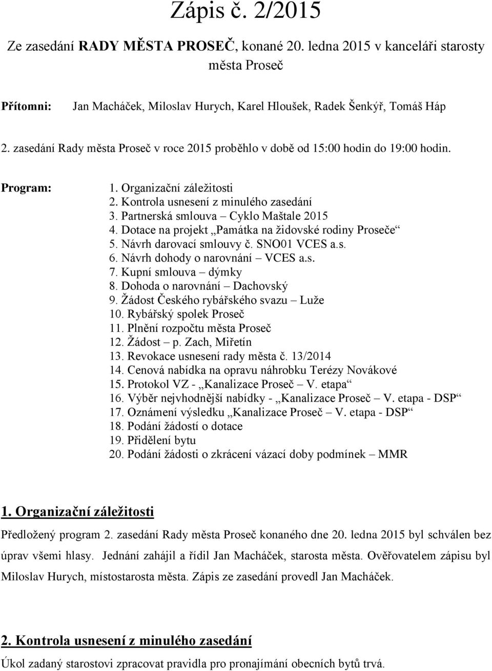 Partnerská smlouva Cyklo Maštale 2015 4. Dotace na projekt Památka na židovské rodiny Proseče 5. Návrh darovací smlouvy č. SNO01 VCES a.s. 6. Návrh dohody o narovnání VCES a.s. 7.