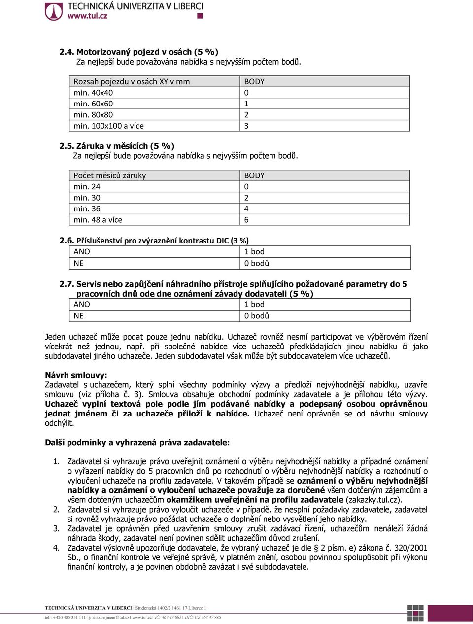 Servis nebo zapůjčení náhradního přístroje splňujícího požadované parametry do 5 pracovních dnů ode dne oznámení závady dodavateli (5 %) ANO 1 bod NE 0 bodů Jeden uchazeč může podat pouze jednu