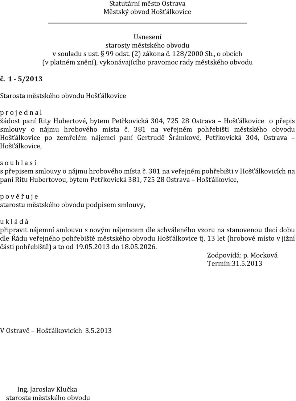 381 na veřejném pohřebišti v Hošťálkovicích na paní Ritu Hubertovou, bytem Petřkovická 381, 725 28 Ostrava Hošťálkovice, p o v ě ř u j e starostu městského obvodu podpisem smlouvy, připravit nájemní