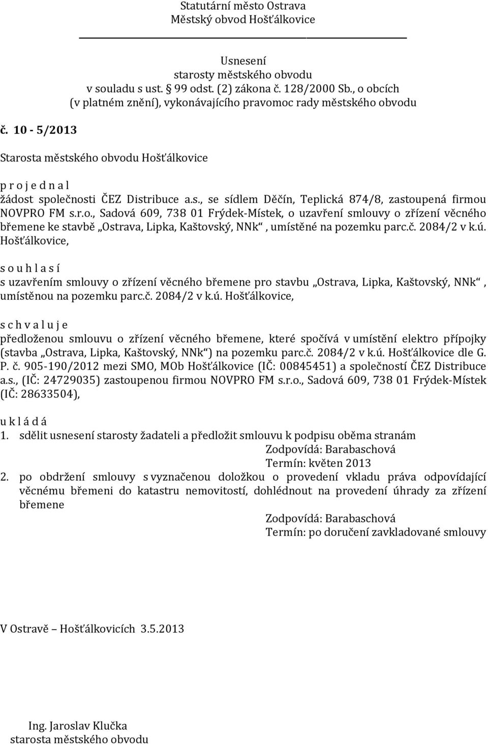 č. 2084/2 v k.ú. Hošťálkovice dle G. P. č. 905-190/2012 mezi SMO, MOb Hošťálkovice (IČ: 00845451) a společností ČEZ Distribuce a.s., (IČ: 24729035) zastoupenou firmou NOVPRO FM s.r.o., Sadová 609, 738 01 Frýdek-Místek (IČ: 28633504), 1.
