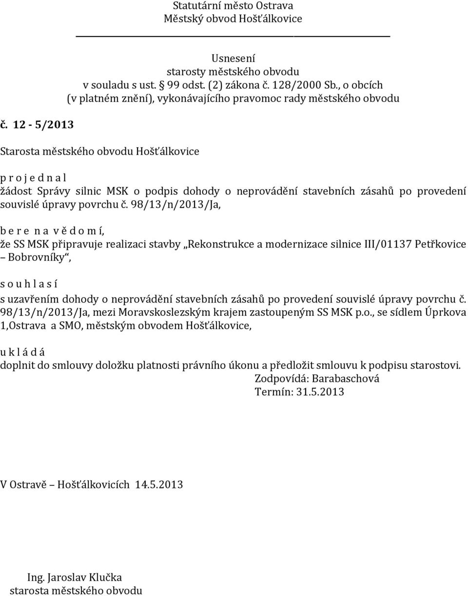 dohody o neprovádění stavebních zásahů po provedení souvislé úpravy povrchu č. 98/13/n/2013/Ja, mezi Moravskoslezským krajem zastoupeným SS MSK p.o., se sídlem Úprkova 1,Ostrava a SMO, městským obvodem Hošťálkovice, doplnit do smlouvy doložku platnosti právního úkonu a předložit smlouvu k podpisu starostovi.