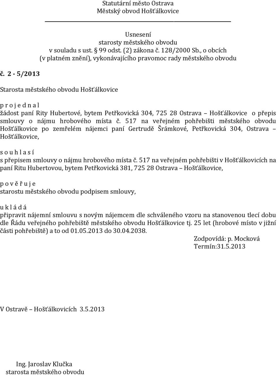 517 na veřejném pohřebišti v Hošťálkovicích na paní Ritu Hubertovou, bytem Petřkovická 381, 725 28 Ostrava Hošťálkovice, p o v ě ř u j e starostu městského obvodu podpisem smlouvy, připravit nájemní