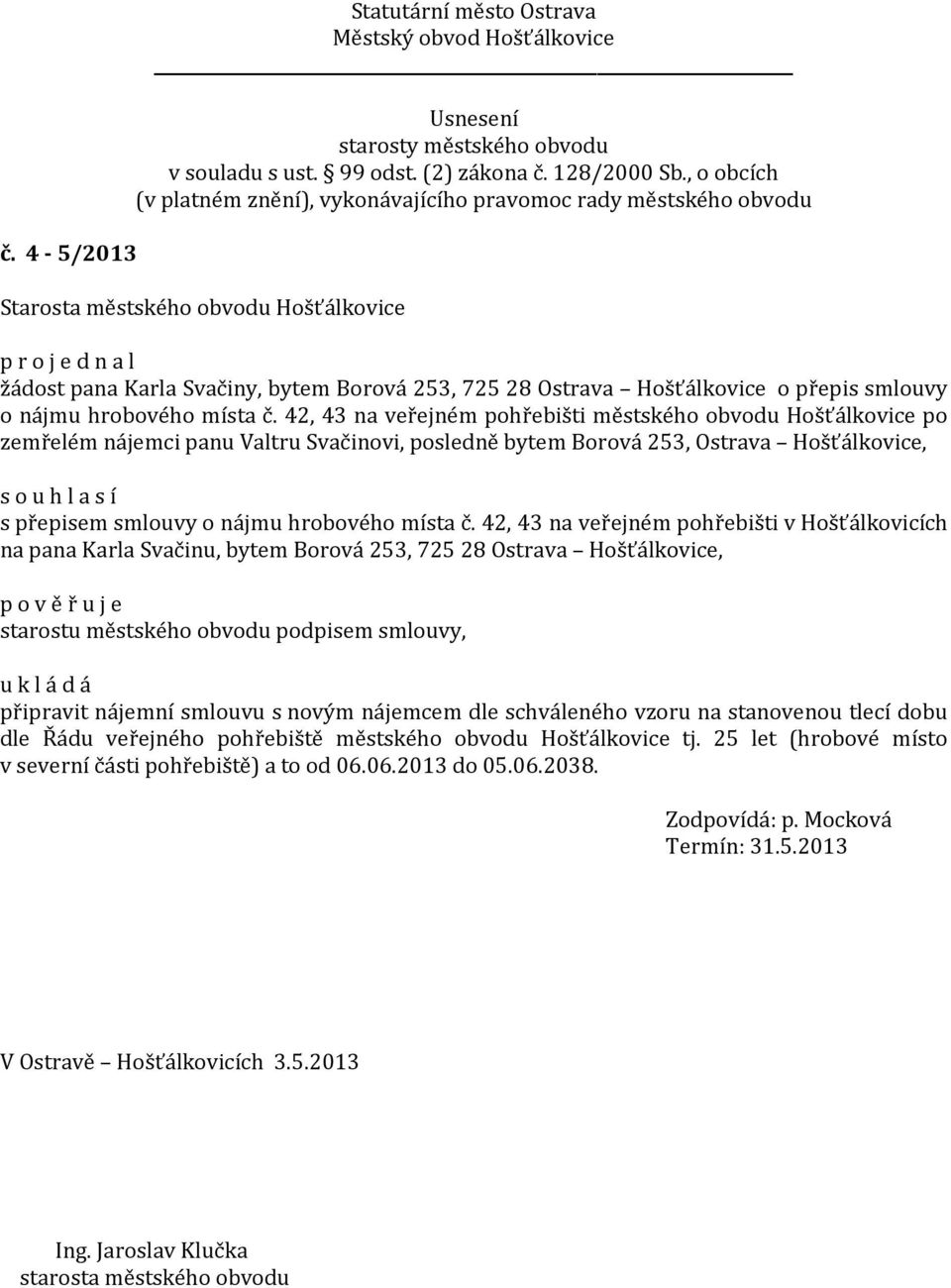 42, 43 na veřejném pohřebišti v Hošťálkovicích na pana Karla Svačinu, bytem Borová 253, 725 28 Ostrava Hošťálkovice, p o v ě ř u j e starostu městského obvodu podpisem smlouvy, připravit nájemní