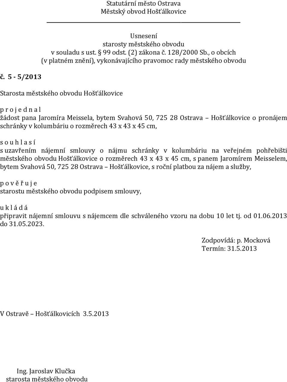 Meisselem, bytem Svahová 50, 725 28 Ostrava Hošťálkovice, s roční platbou za nájem a služby, p o v ě ř u j e starostu městského obvodu podpisem smlouvy,