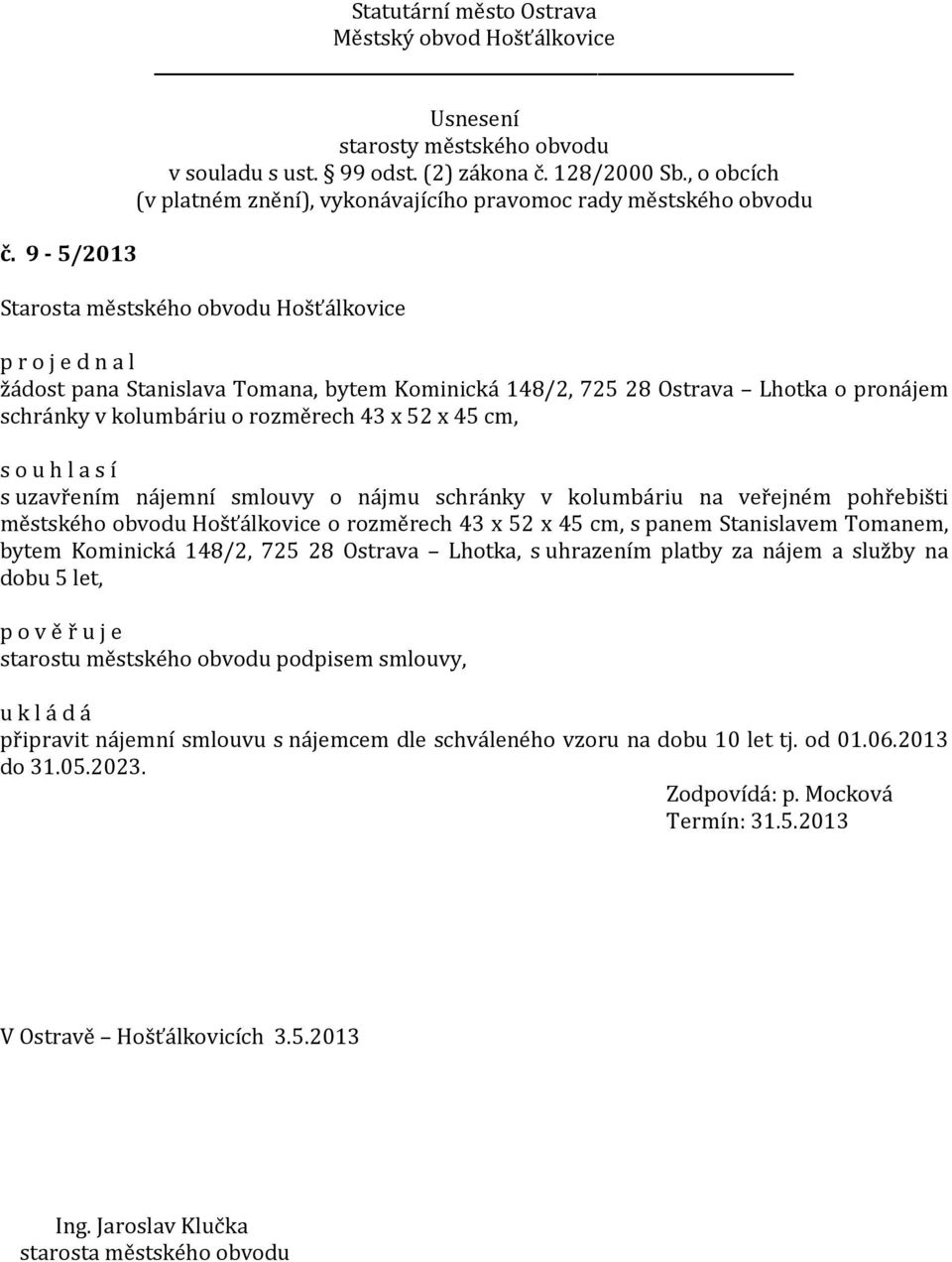 Tomanem, bytem Kominická 148/2, 725 28 Ostrava Lhotka, s uhrazením platby za nájem a služby na dobu 5 let, p o v ě ř u j e starostu městského obvodu podpisem