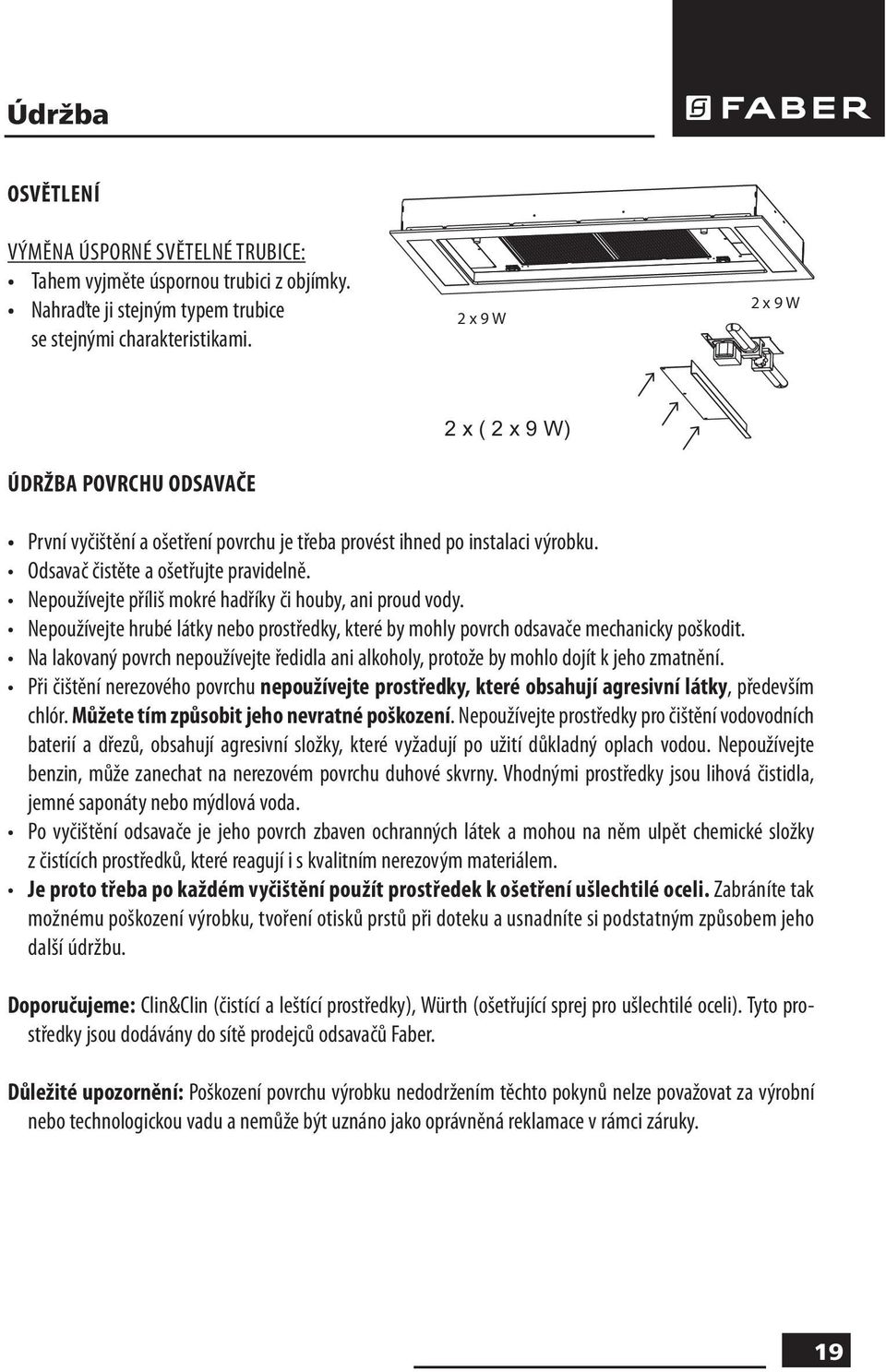 Nepoužívejte příliš mokré hadříky či houby, ani proud vody. Nepoužívejte hrubé látky nebo prostředky, které by mohly povrch odsavače mechanicky poškodit.