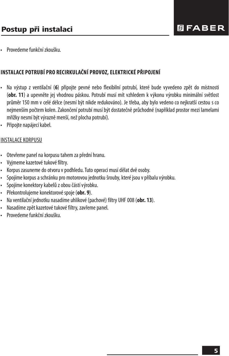 11) a upevněte jej vhodnou páskou. Potrubí musí mít vzhledem k výkonu výrobku minimální světlost průměr 150 mm v celé délce (nesmí být nikde redukováno).