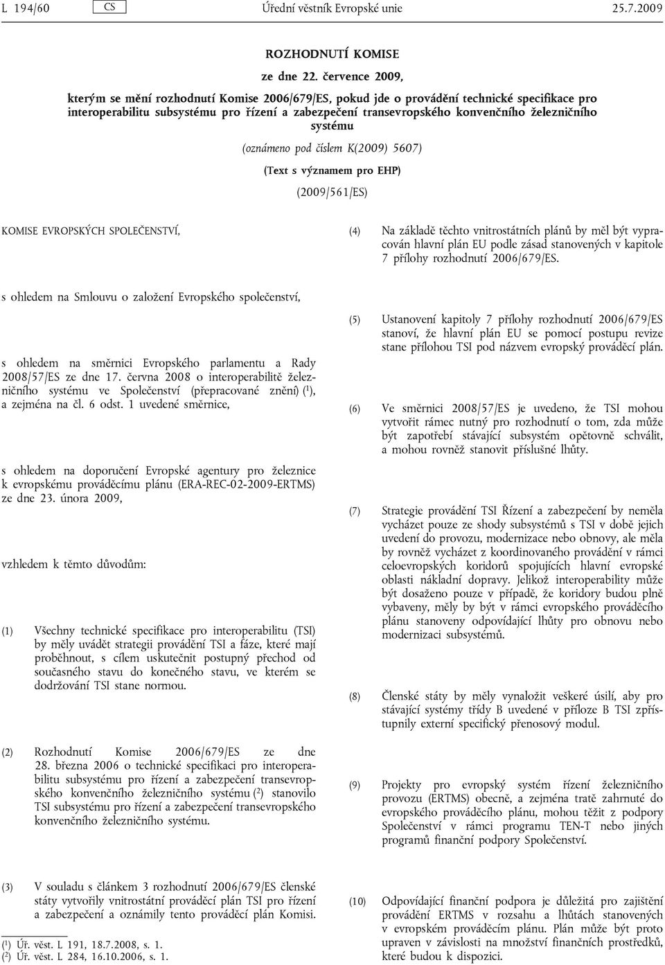 železničního systému (oznámeno pod číslem K(2009) 5607) (Text s významem pro EHP) (2009/561/ES) KOMISE EVROPSKÝCH SPOLEČENSTVÍ, (4) Na základě těchto vnitrostátních plánů by měl být vypracován hlavní