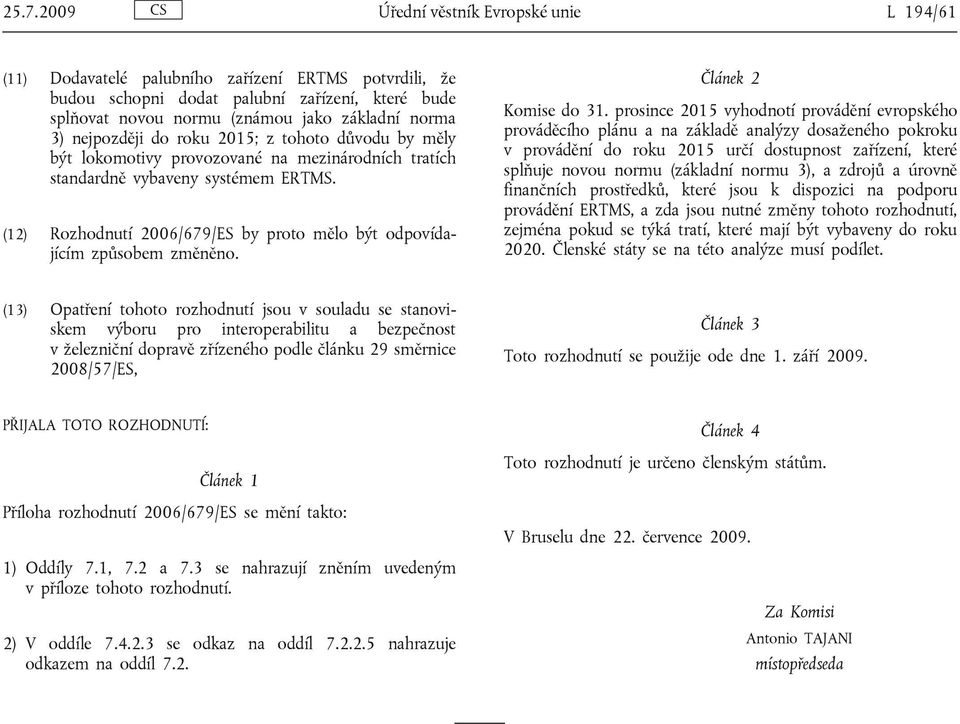 (12) Rozhodnutí 2006/679/ES by proto mělo být odpovídajícím způsobem změněno. Článek 2 Komise do 31.