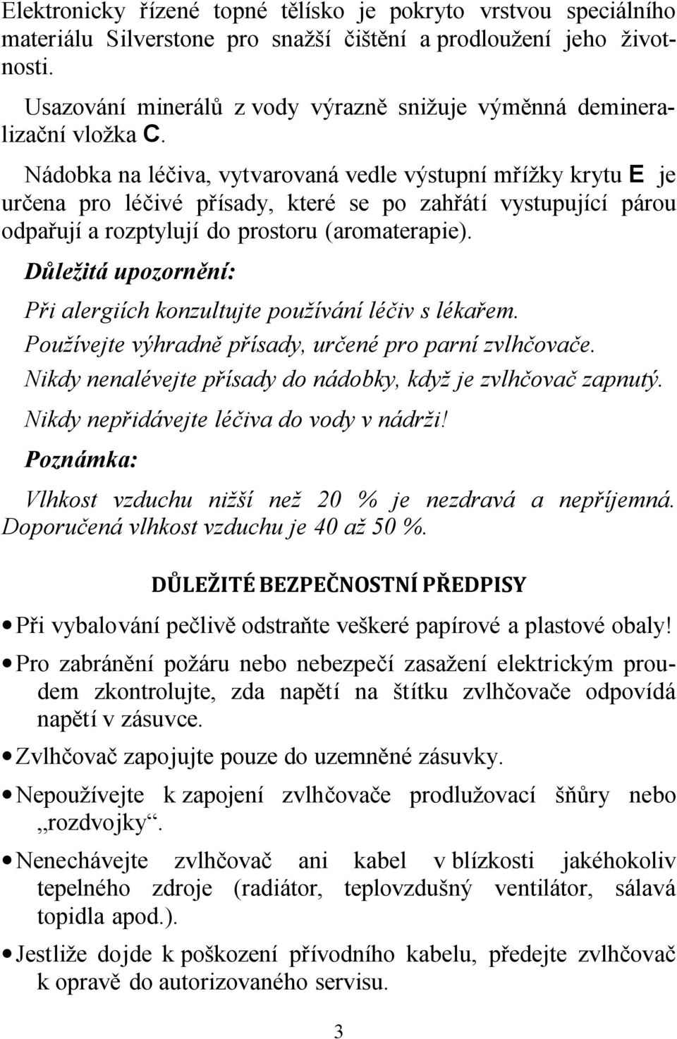 Nádobka na léčiva, vytvarovaná vedle výstupní mřížky krytu E je určena pro léčivé přísady, které se po zahřátí vystupující párou odpařují a rozptylují do prostoru (aromaterapie).