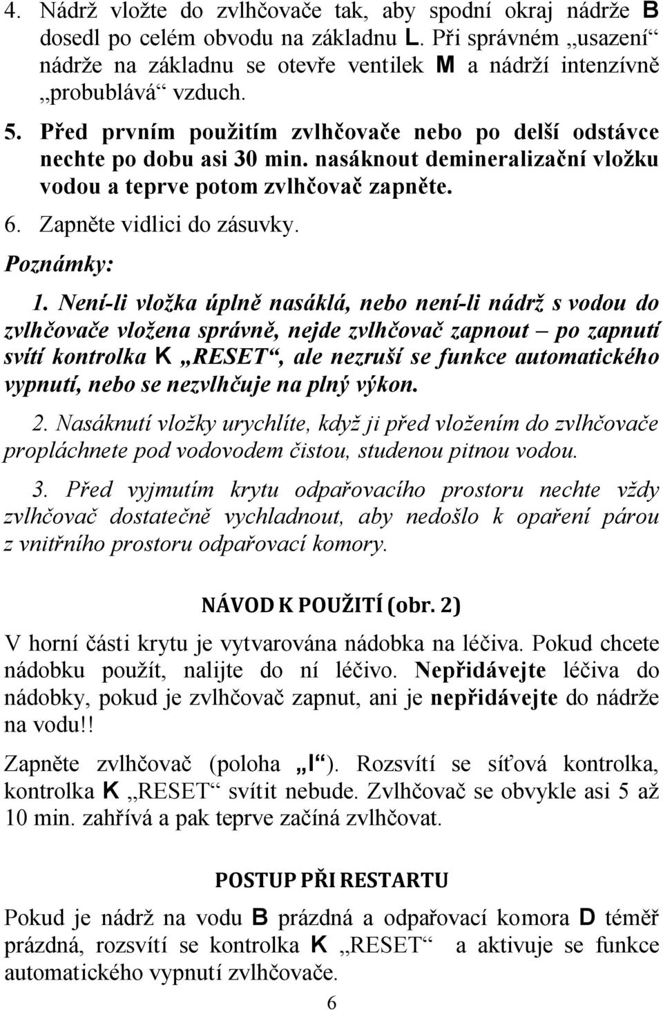 Není-li vložka úplně nasáklá, nebo není-li nádrž svodou do zvlhčovače vložena správně, nejde zvlhčovač zapnout po zapnutí svítí kontrolka K RESET, ale nezruší se funkce automatického vypnutí, nebo se