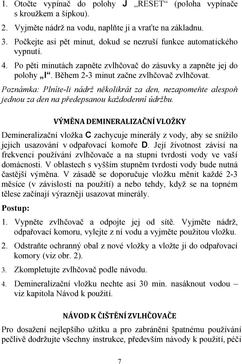 Poznámka: Plníte-li nádrž několikrát za den, nezapomeňte alespoň jednou za den na předepsanou každodenní údržbu.