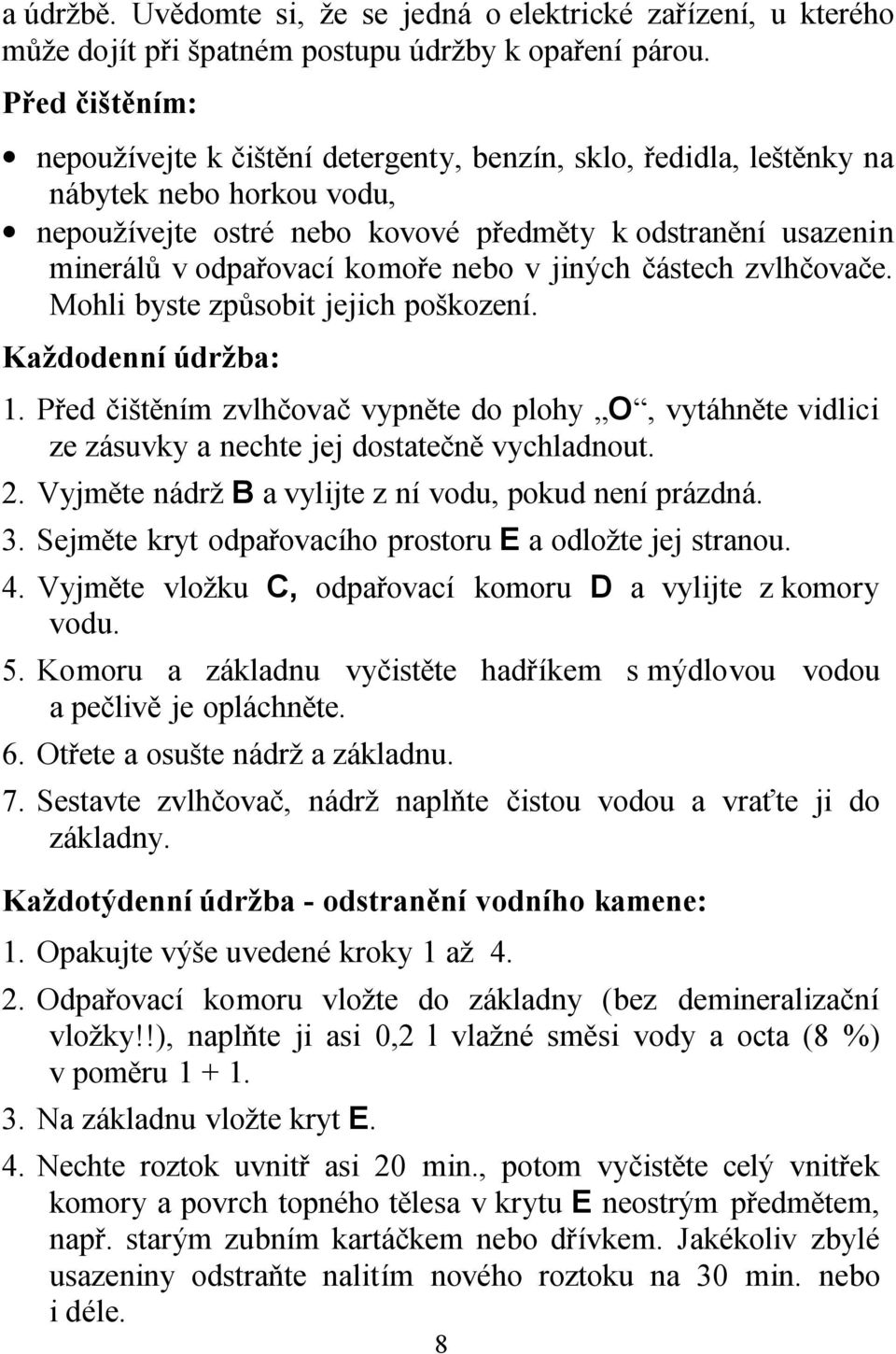 nebo v jiných částech zvlhčovače. Mohli byste způsobit jejich poškození. Každodenní údržba: 1.