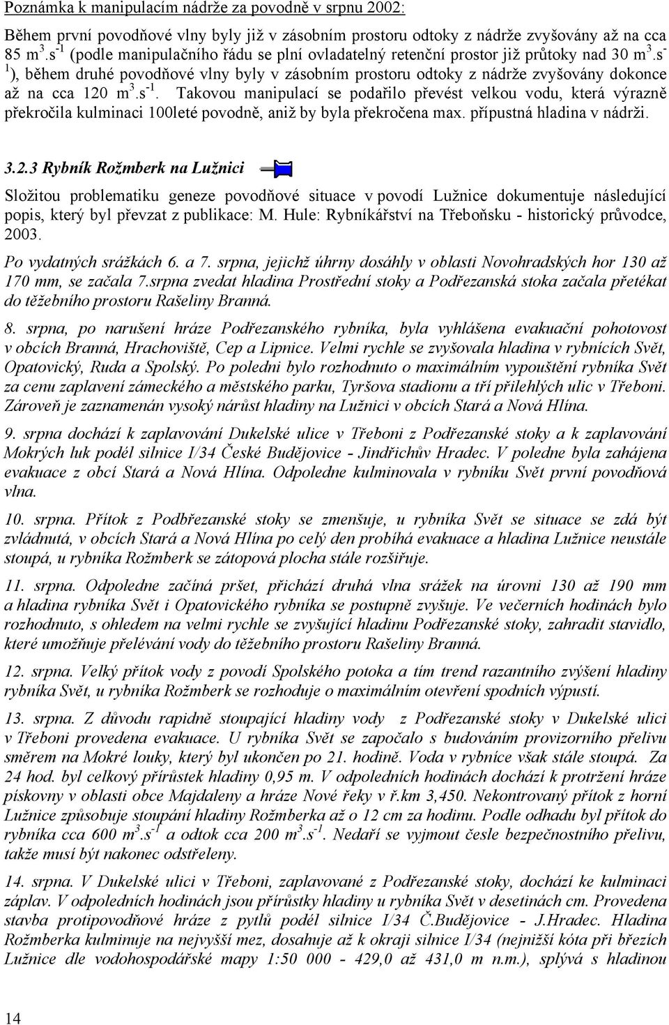 s 1 ), během druhé povodňové vlny byly v zásobním prostoru odtoky z nádrže zvyšovány dokonce až na cca 120 m 3.s 1. Takovou manipulací se podařilo převést velkou vodu, která výrazně překročila kulminaci 100leté povodně, aniž by byla překročena max.