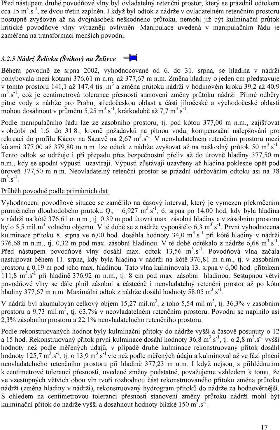 Manipulace uvedená v manipulačním řádu je zaměřena na transformaci menších povodní. 3.2.5 Nádrž Želivka (Švihov) na Želivce Během povodně ze srpna 2002, vyhodnocované od 6. do 31.