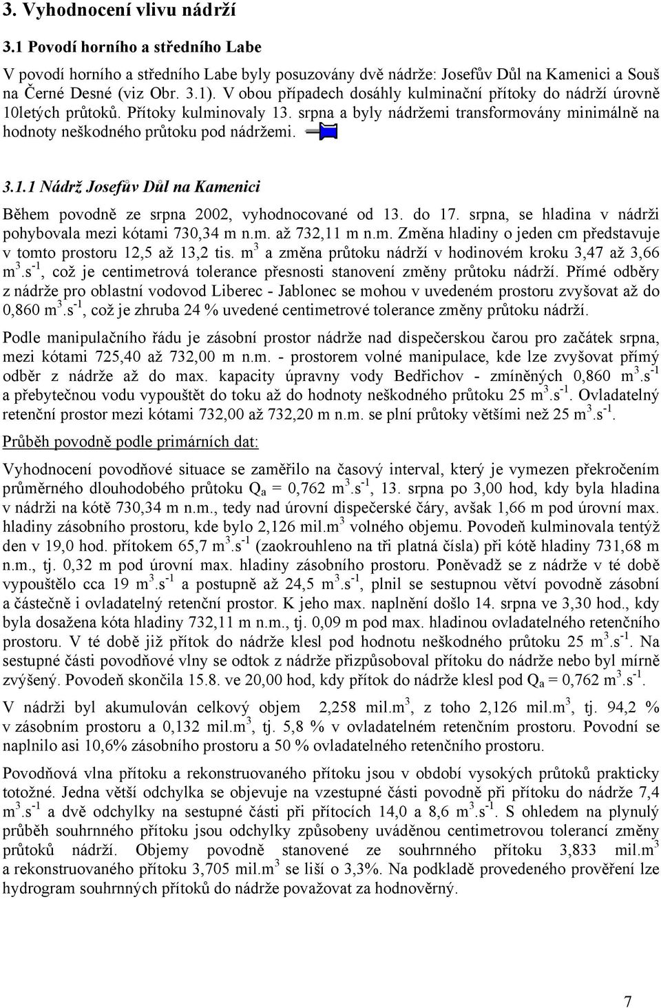 do 17. srpna, se hladina v nádrži pohybovala mezi kótami 730,34 m n.m. až 732,11 m n.m. Změna hladiny o jeden cm představuje v tomto prostoru 12,5 až 13,2 tis.