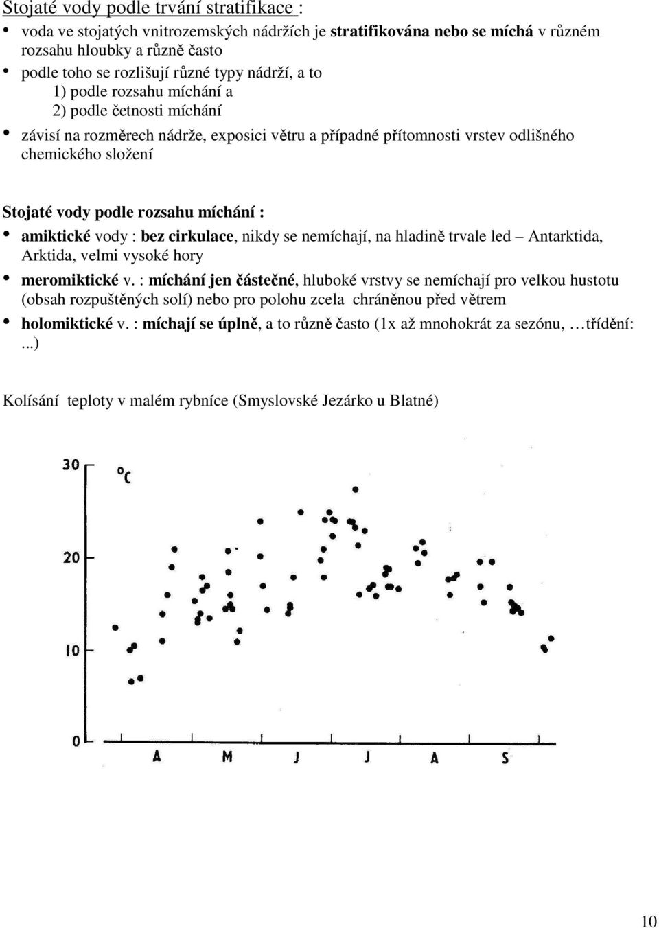 amiktické vody : bez cirkulace, nikdy se nemíchají, na hladině trvale led Antarktida, Arktida, velmi vysoké hory meromiktické v.