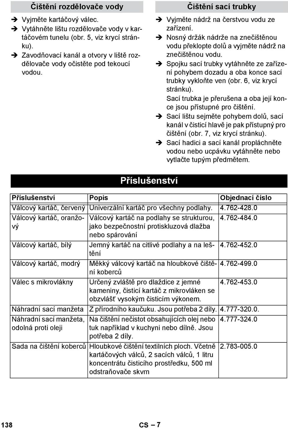 Nosný držák nádrže na znečištěnou vodu překlopte dolů a vyjměte nádrž na znečištěnou vodu. Spojku sací trubky vytáhněte ze zařízení pohybem dozadu a oba konce sací trubky vykloňte ven (obr.