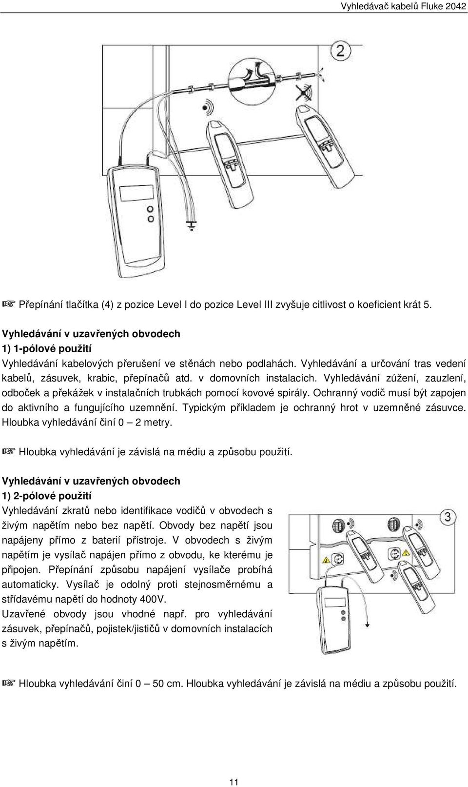 v domovních instalacích. Vyhledávání zúžení, zauzlení, odboček a překážek v instalačních trubkách pomocí kovové spirály. Ochranný vodič musí být zapojen do aktivního a fungujícího uzemnění.