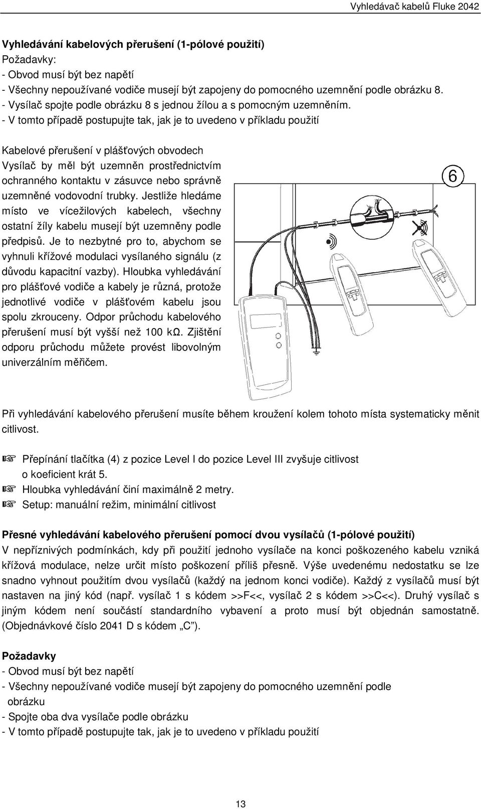 - V tomto případě postupujte tak, jak je to uvedeno v příkladu použití Kabelové přerušení v plášťových obvodech Vysílač by měl být uzemněn prostřednictvím ochranného kontaktu v zásuvce nebo správně
