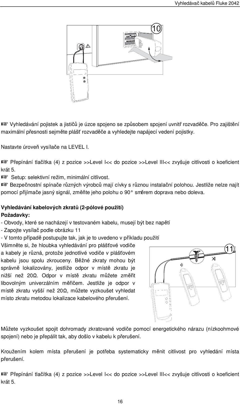 Bezpečnostní spínače různých výrobců mají cívky s různou instalační polohou. Jestliže nelze najít pomocí přijímače jasný signál, změňte jeho polohu o 90 směrem doprava nebo doleva.