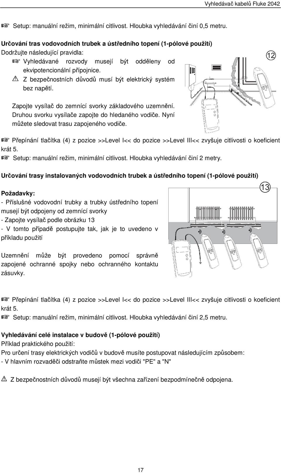 Z bezpečnostních důvodů musí být elektrický systém bez napětí. Zapojte vysílač do zemnící svorky základového uzemnění. Druhou svorku vysílače zapojte do hledaného vodiče.