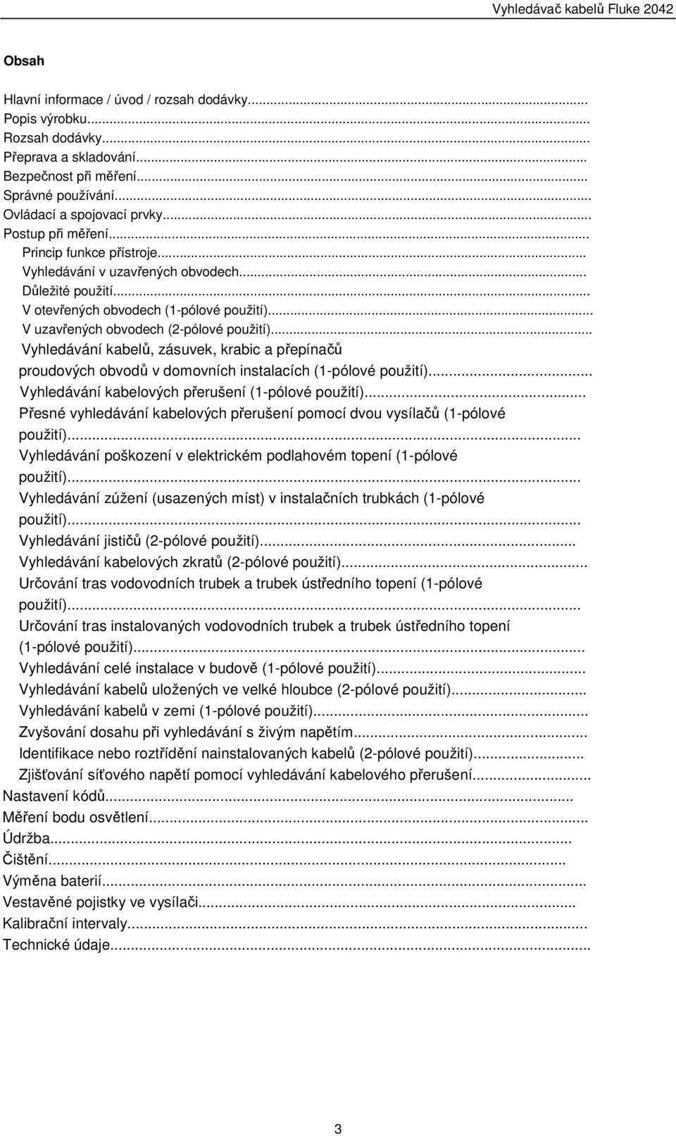 .. Vyhledávání kabelů, zásuvek, krabic a přepínačů proudových obvodů v domovních instalacích (1-pólové použití)... Vyhledávání kabelových přerušení (1-pólové použití).