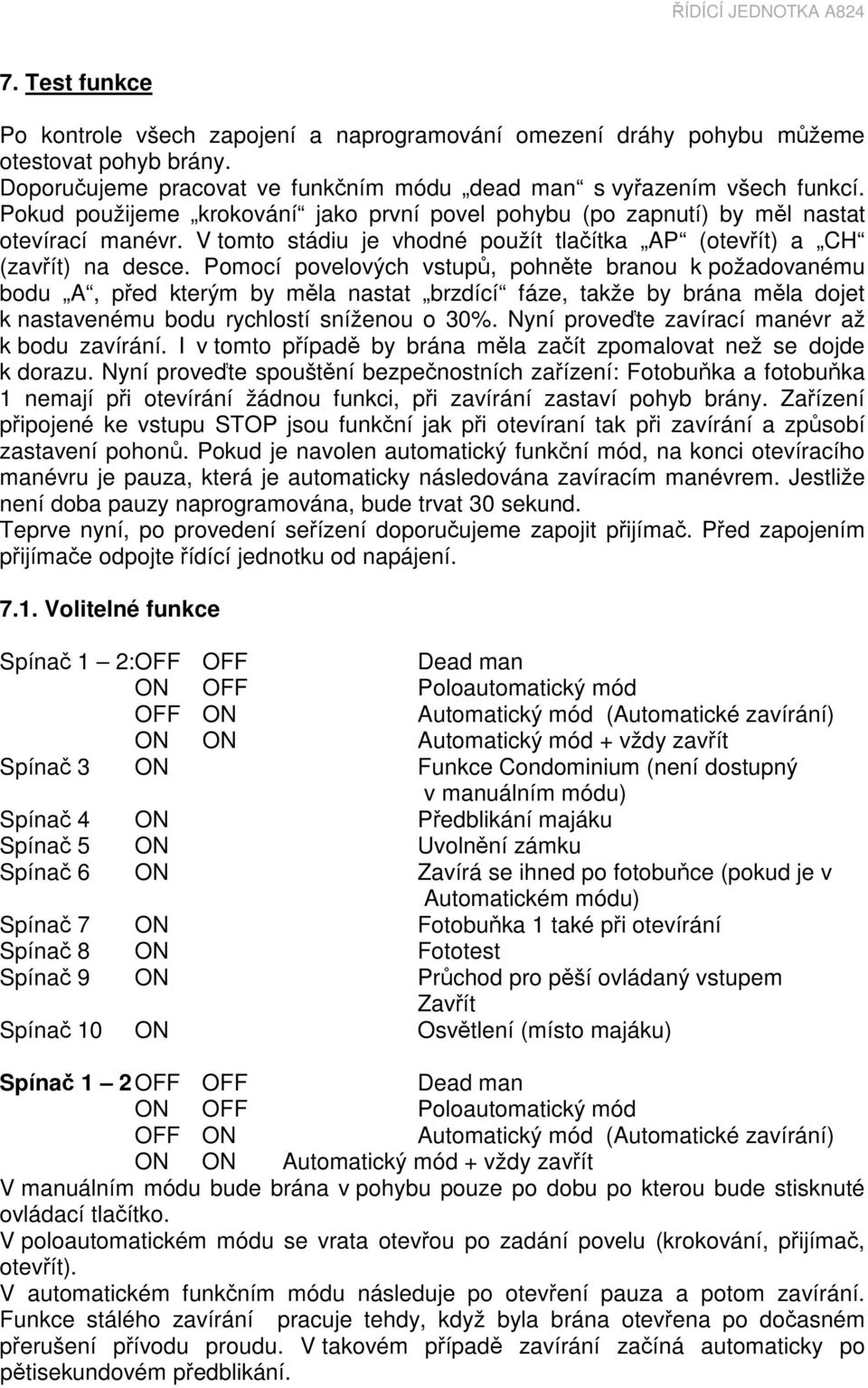 Pomocí povelových vstupů, pohněte branou k požadovanému bodu A, před kterým by měla nastat brzdící fáze, takže by brána měla dojet k nastavenému bodu rychlostí sníženou o 30%.