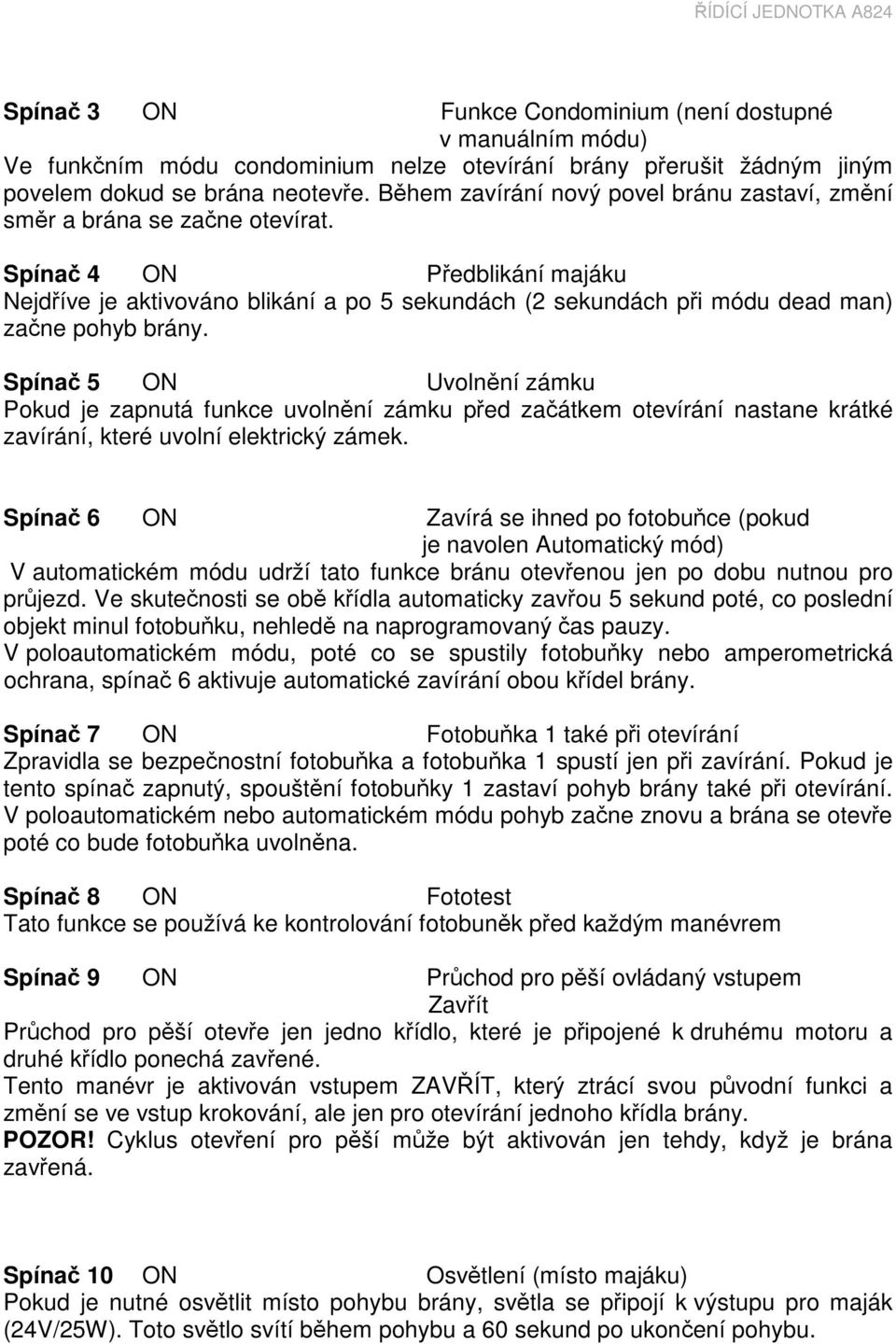 Spínač 4 ON Předblikání majáku Nejdříve je aktivováno blikání a po 5 sekundách (2 sekundách při módu dead man) začne pohyb brány.