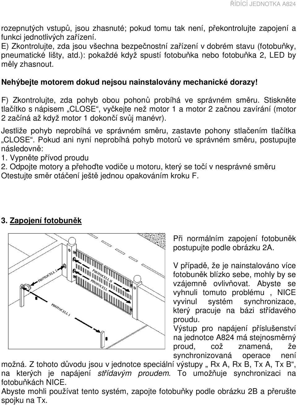 Nehýbejte motorem dokud nejsou nainstalovány mechanické dorazy! F) Zkontrolujte, zda pohyb obou pohonů probíhá ve správném směru.