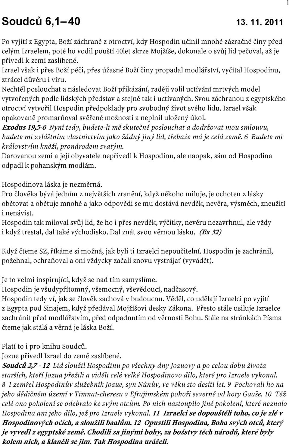 zemi zaslíbené. Izrael však i přes Boží péči, přes úžasné Boží činy propadal modlářství, vyčítal Hospodinu, ztrácel důvěru i víru.