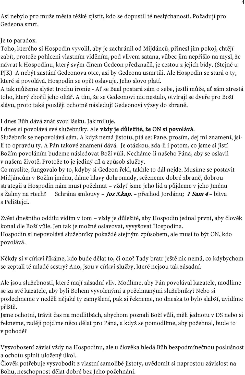 Hospodinu, který svým činem Gedeon předznačil, je cestou z jejich bídy. (Stejné u PJK) A nebýt zastání Gedeonova otce, asi by Gedeona usmrtili. Ale Hospodin se stará o ty, které si povolává.