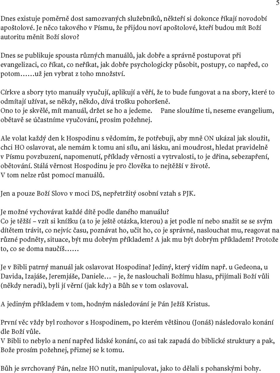 Dnes se publikuje spousta různých manuálů, jak dobře a správně postupovat při evangelizaci, co říkat, co neříkat, jak dobře psychologicky působit, postupy, co napřed, co potom už jen vybrat z toho