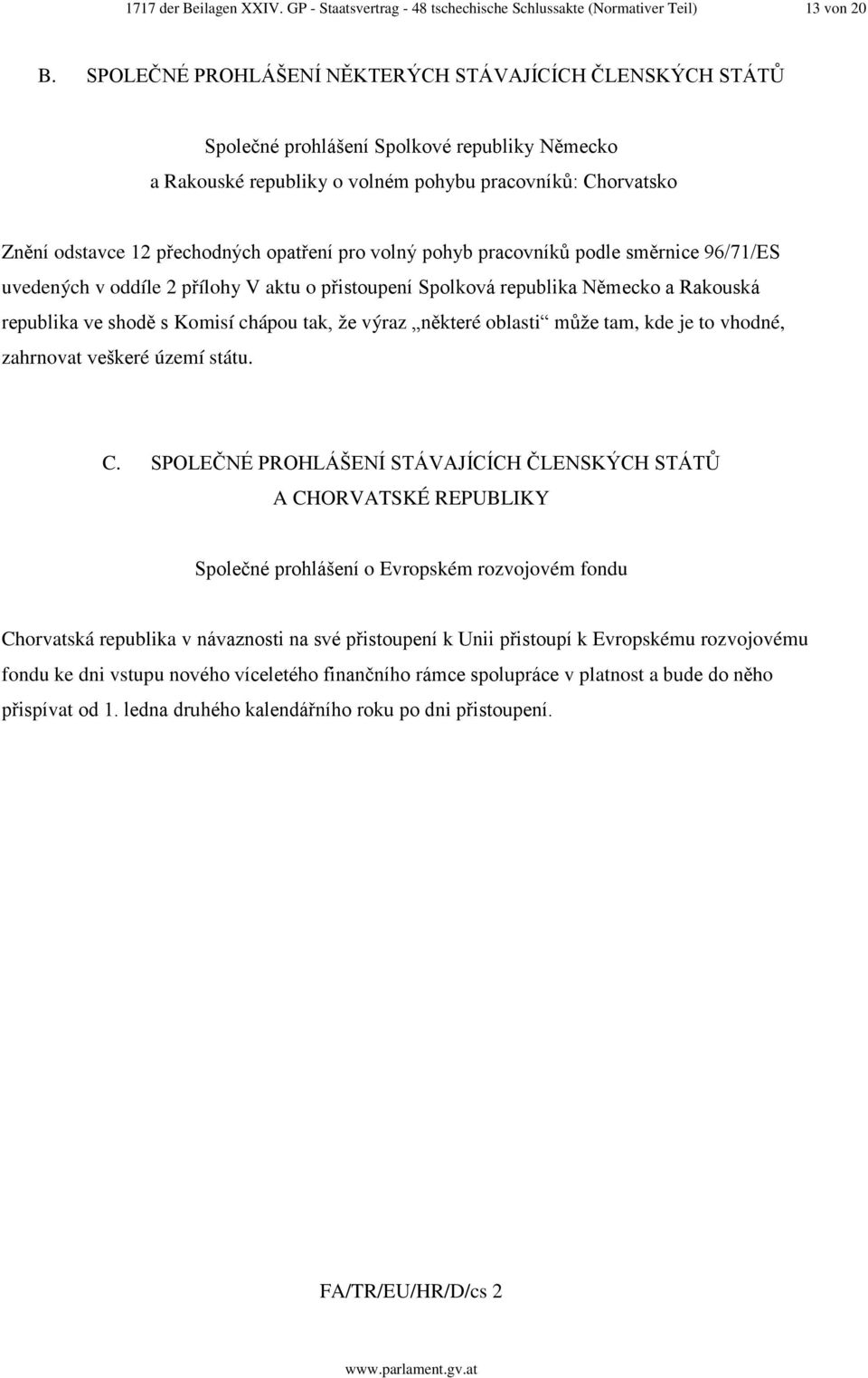 opatření pro volný pohyb pracovníků podle směrnice 96/71/ES uvedených v oddíle 2 přílohy V aktu o přistoupení Spolková republika Německo a Rakouská republika ve shodě s Komisí chápou tak, že výraz