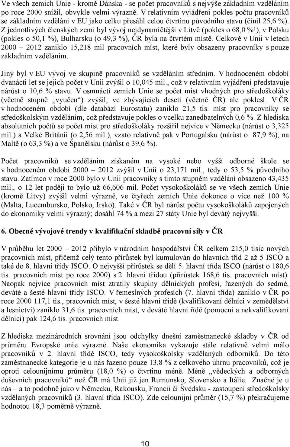 Z jednotlivých členských zemí byl vývoj nejdynamičtější v Litvě (pokles o 68,0 %!), v Polsku (pokles o 50,1 %), Bulharsku (o 49,3 %), ČR byla na čtvrtém místě.