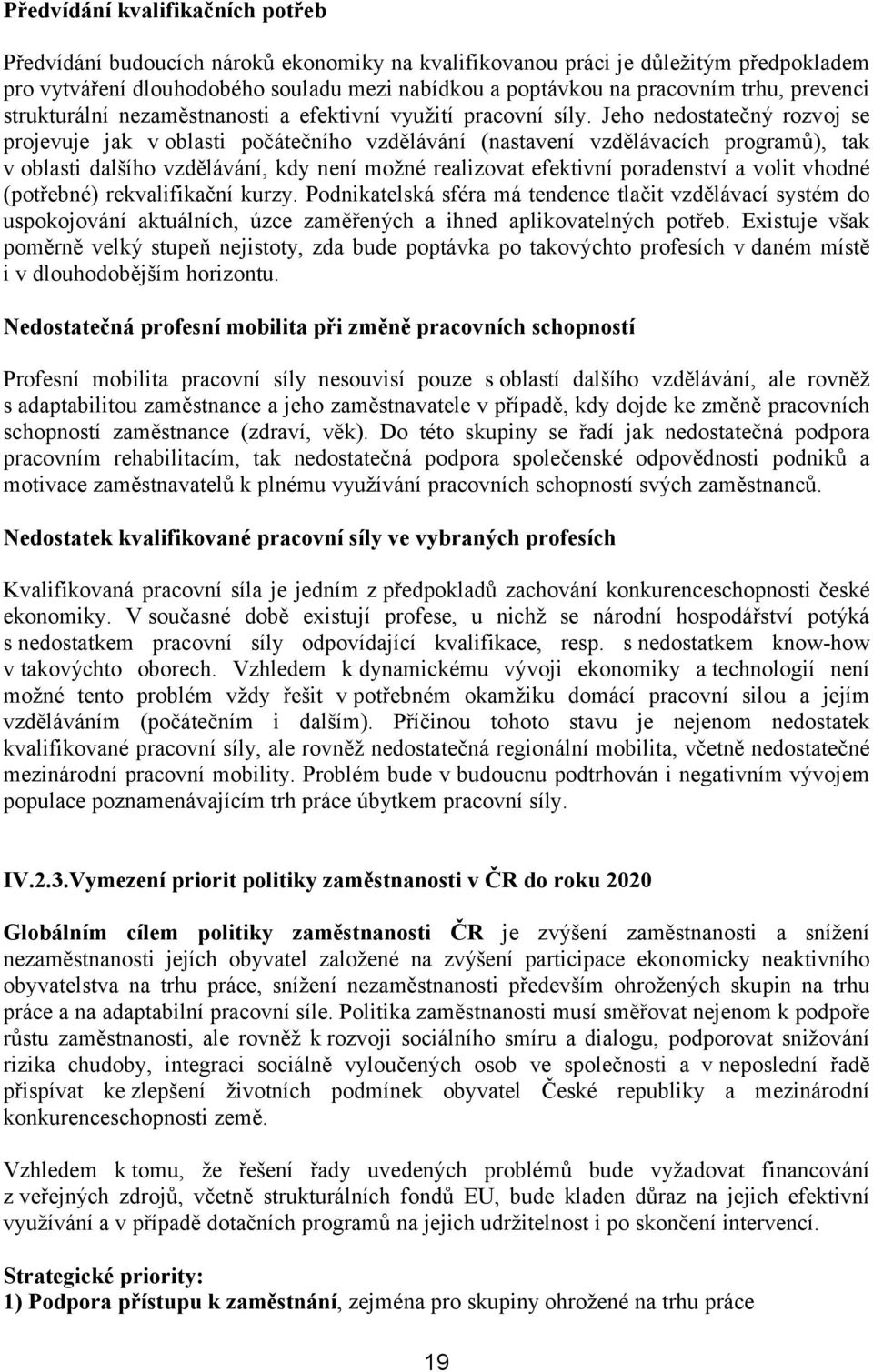 Jeho nedostatečný rozvoj se projevuje jak v oblasti počátečního vzdělávání (nastavení vzdělávacích programů), tak v oblasti dalšího vzdělávání, kdy není možné realizovat efektivní poradenství a volit