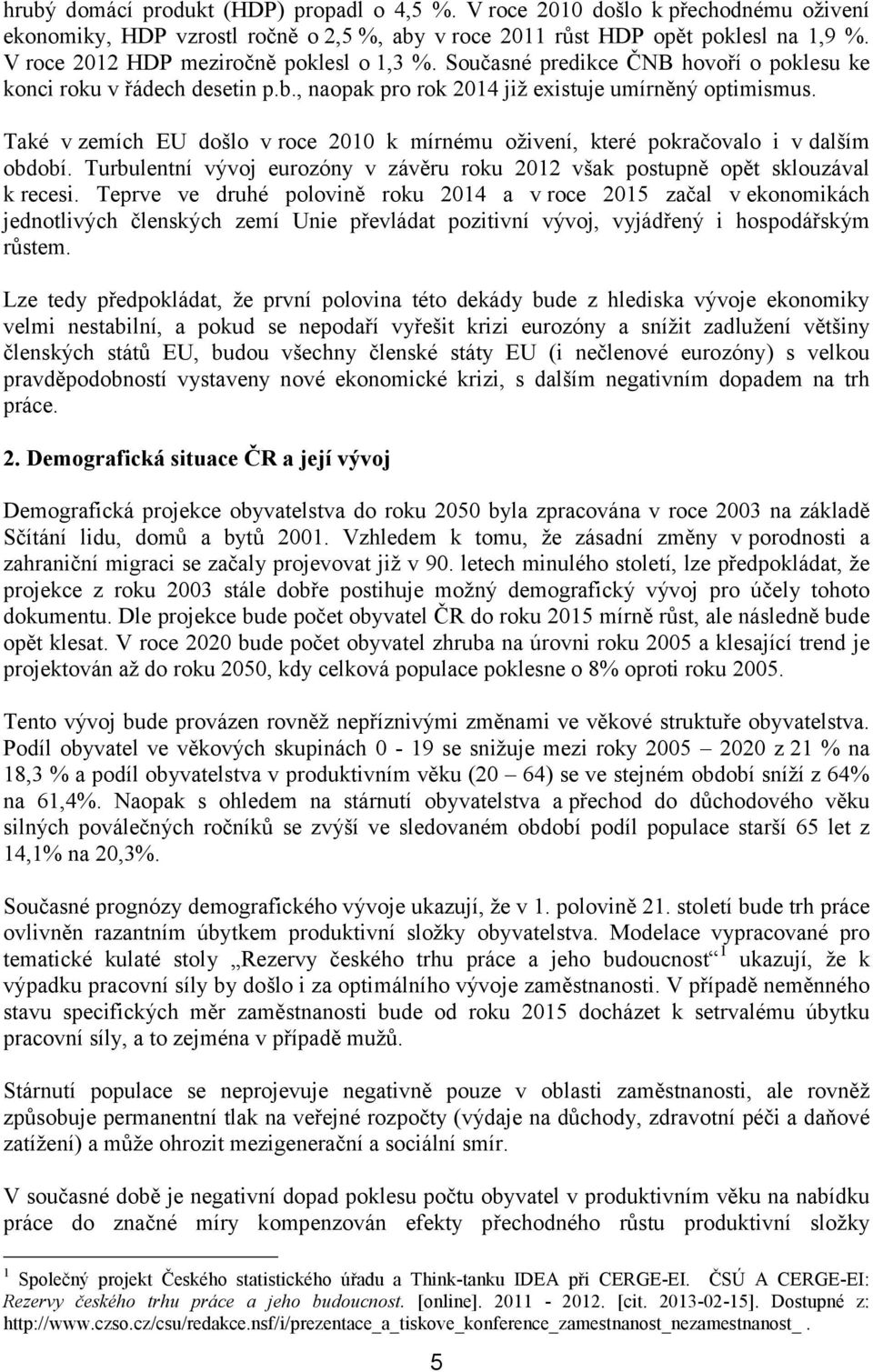 Také v zemích EU došlo v roce 2010 k mírnému oživení, které pokračovalo i v dalším období. Turbulentní vývoj eurozóny v závěru roku 2012 však postupně opět sklouzával k recesi.