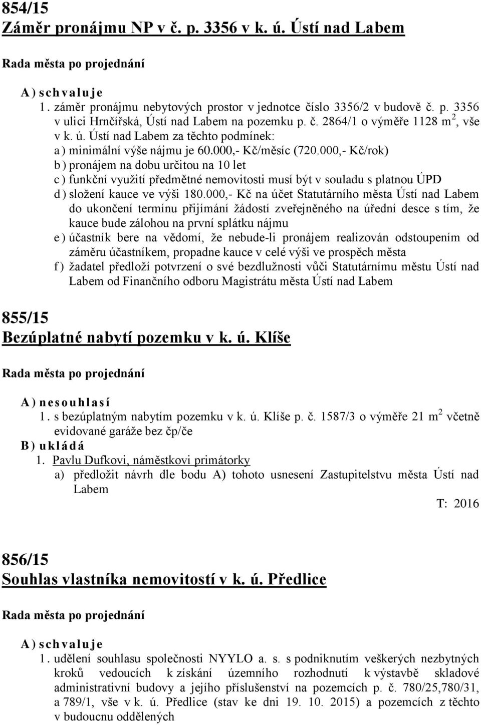 000,- Kč/rok) b) pronájem na dobu určitou na 10 let c) funkční využití předmětné nemovitosti musí být v souladu s platnou ÚPD d) složení kauce ve výši 180.