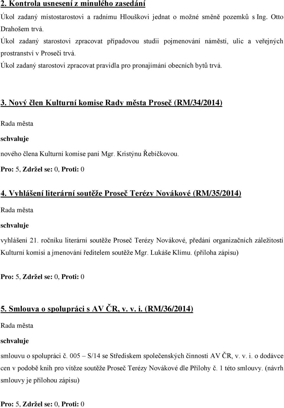 Nový člen Kulturní komise Rady města Proseč (RM/34/2014) nového člena Kulturní komise paní Mgr. Kristýnu Řebíčkovou. 4. Vyhlášení literární soutěže Proseč Terézy Novákové (RM/35/2014) vyhlášení 21.