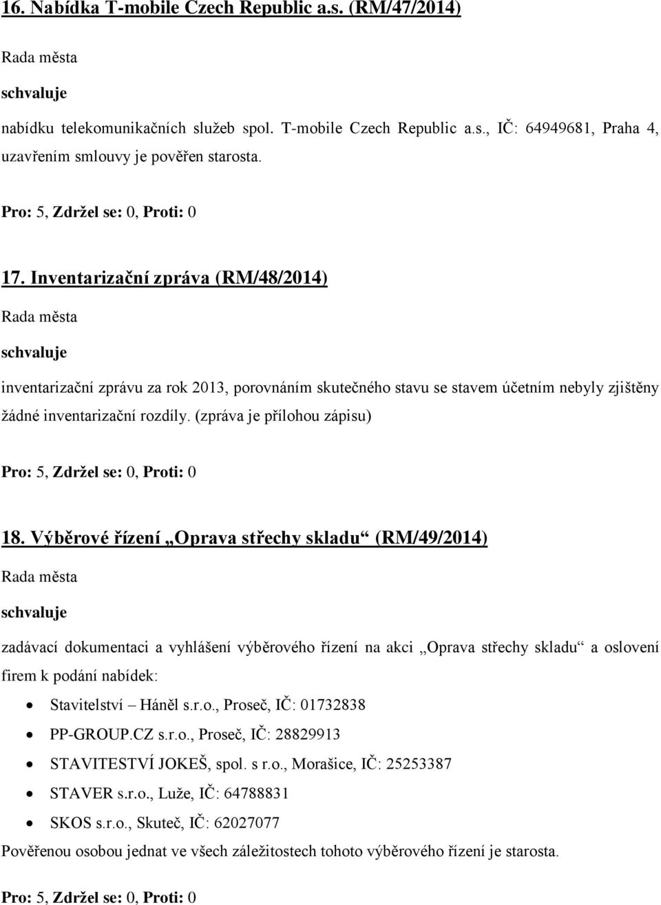 Výběrové řízení Oprava střechy skladu (RM/49/2014) zadávací dokumentaci a vyhlášení výběrového řízení na akci Oprava střechy skladu a oslovení firem k podání nabídek: Stavitelství Háněl s.r.o., Proseč, IČ: 01732838 PP-GROUP.