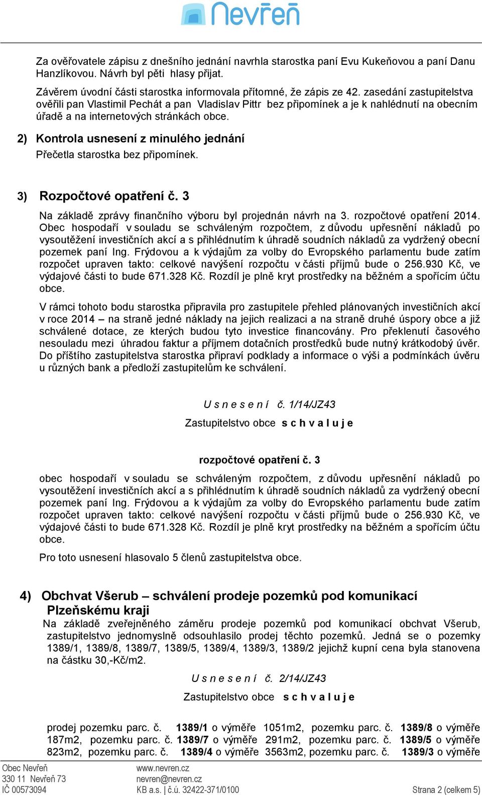 2) Kontrola usnesení z minulého jednání Přečetla starostka bez připomínek. 3) Rozpočtové opatření č. 3 Na základě zprávy finančního výboru byl projednán návrh na 3. rozpočtové opatření 2014.