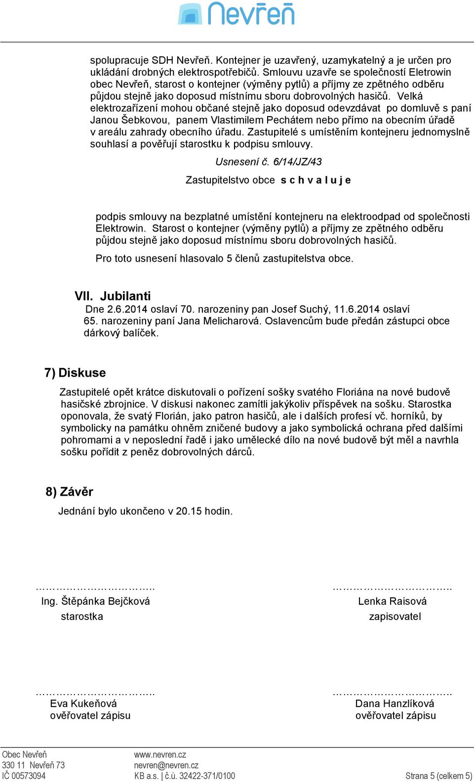 Velká elektrozařízení mohou občané stejně jako doposud odevzdávat po domluvě s paní Janou Šebkovou, panem Vlastimilem Pechátem nebo přímo na obecním úřadě v areálu zahrady obecního úřadu.