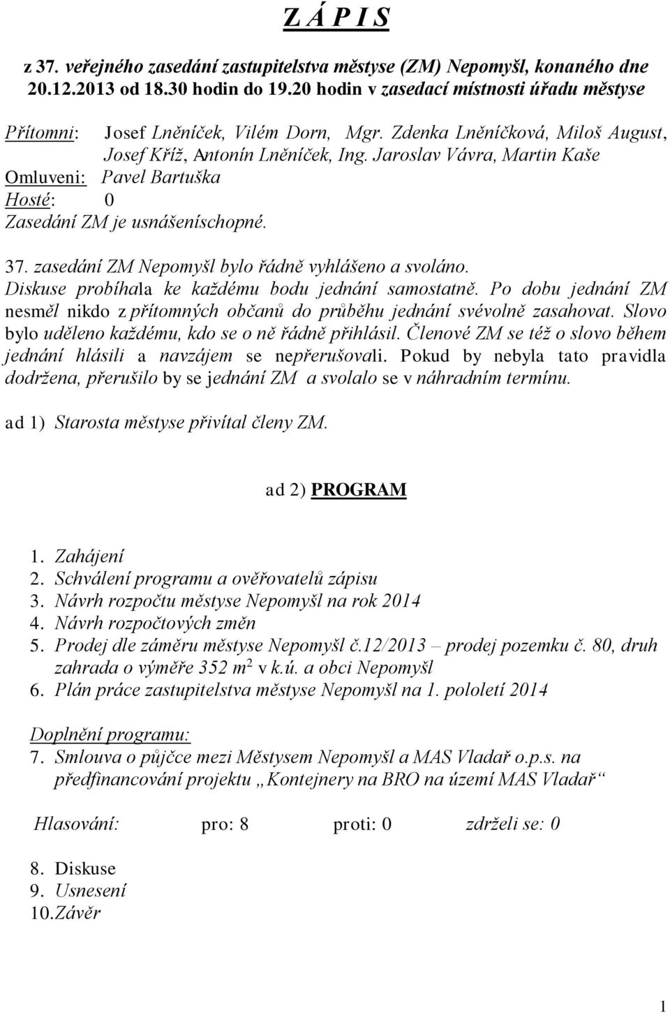 Jaroslav Vávra, Martin Kaše Omluveni: Pavel Bartuška Hosté: 0 Zasedání ZM je usnášeníschopné. 37. zasedání ZM Nepomyšl bylo řádně vyhlášeno a svoláno.