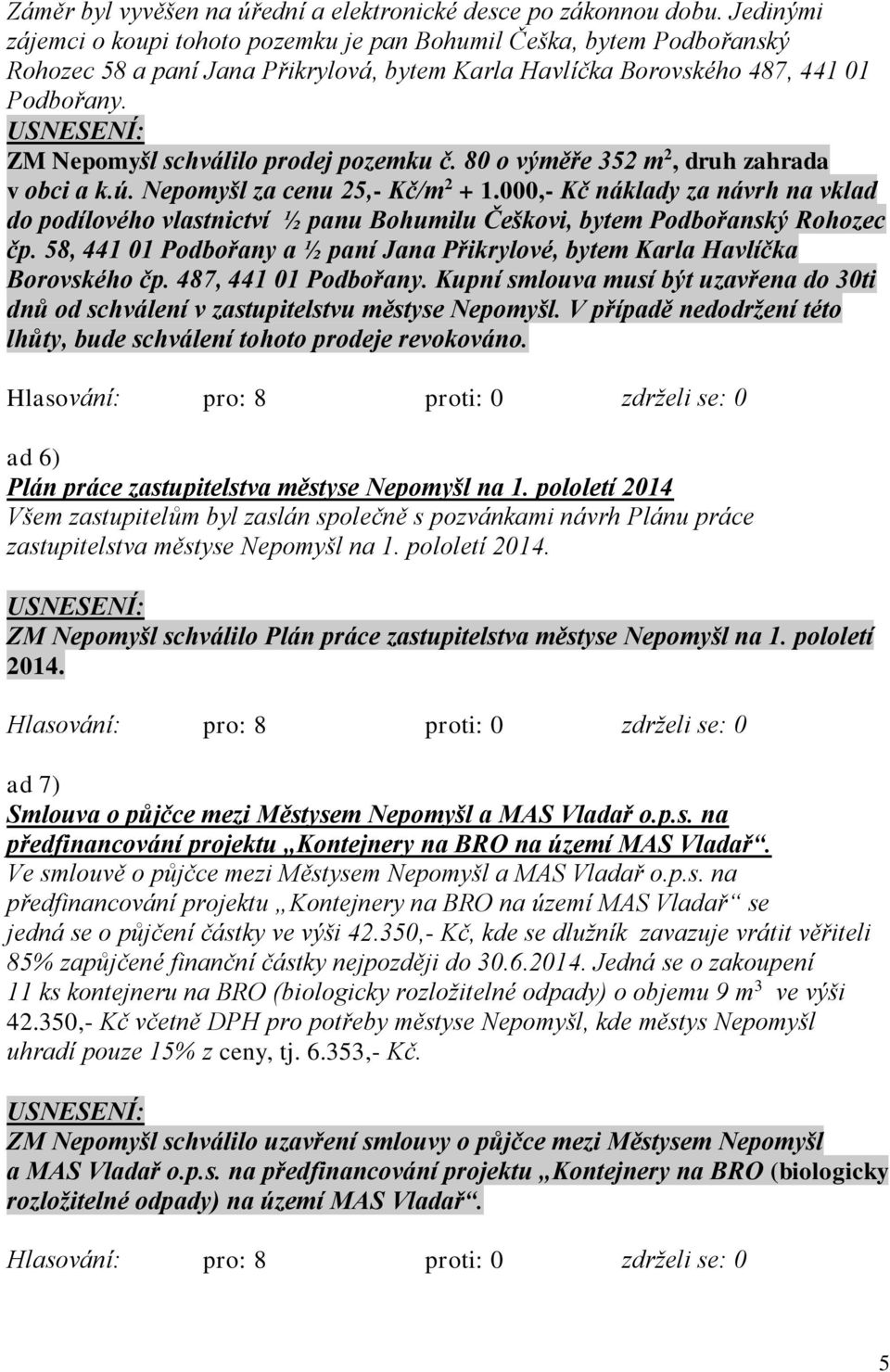 ZM Nepomyšl schválilo prodej pozemku č. 80 o výměře 352 m 2, druh zahrada v obci a k.ú. Nepomyšl za cenu 25,- Kč/m 2 + 1.