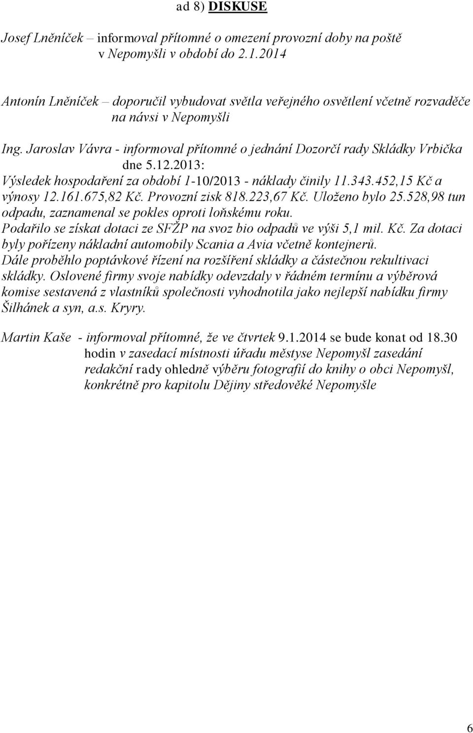 2013: Výsledek hospodaření za období 1-10/2013 - náklady činily 11.343.452,15 Kč a výnosy 12.161.675,82 Kč. Provozní zisk 818.223,67 Kč. Uloženo bylo 25.